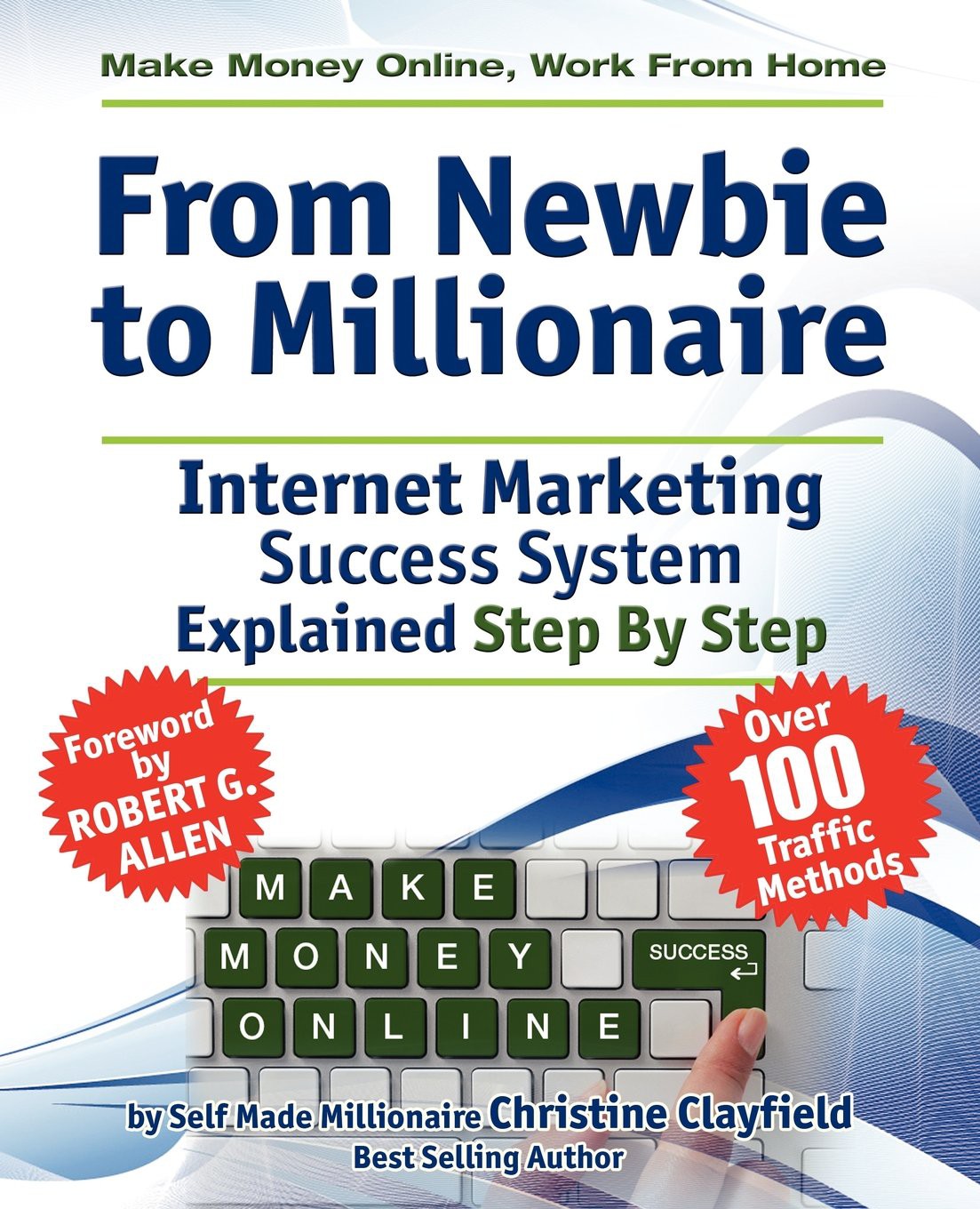 Make Money Online. Work From Home. From Newbie to Millionaire: An Internet Marketing Success System Explained in Easy Steps by Self Made Millionaire